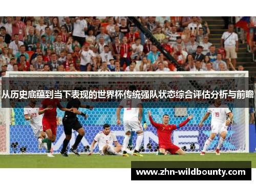 从历史底蕴到当下表现的世界杯传统强队状态综合评估分析与前瞻