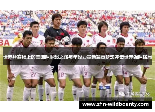 世界杯赛场上的美国队崛起之路与年轻力量新篇章梦想冲击世界强队格局