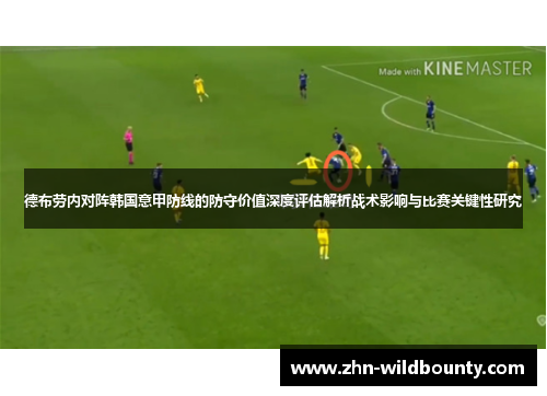 德布劳内对阵韩国意甲防线的防守价值深度评估解析战术影响与比赛关键性研究