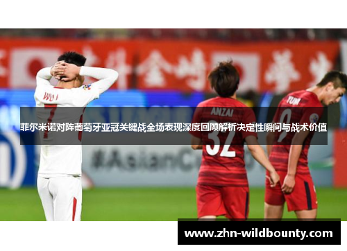 菲尔米诺对阵葡萄牙亚冠关键战全场表现深度回顾解析决定性瞬间与战术价值