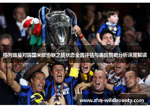 格列兹曼对阵国米欧协联之战状态全面评估与表现前瞻分析深度解读 格列兹曼对阵国米欧协联之战状态全面评估与表现前瞻分析深度解读