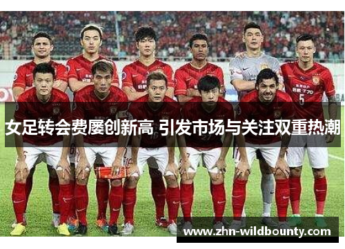 女足转会费屡创新高 引发市场与关注双重热潮
