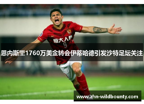 恩内斯里1760万美金转会伊蒂哈德引发沙特足坛关注