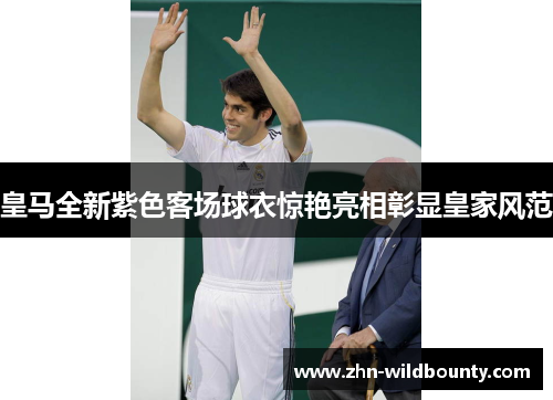 皇马全新紫色客场球衣惊艳亮相彰显皇家风范 皇马全新紫色客场球衣惊艳亮相彰显皇家风范