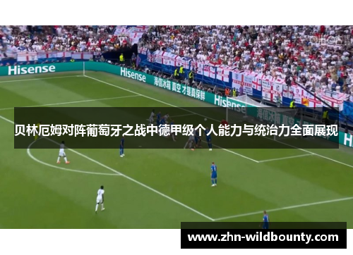 贝林厄姆对阵葡萄牙之战中德甲级个人能力与统治力全面展现