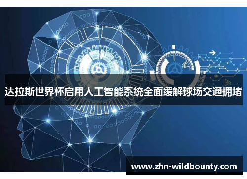 达拉斯世界杯启用人工智能系统全面缓解球场交通拥堵 达拉斯世界杯启用人工智能系统全面缓解球场交通拥堵