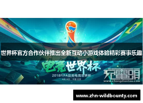 世界杯官方合作伙伴推出全新互动小游戏体验精彩赛事乐趣 世界杯官方合作伙伴推出全新互动小游戏体验精彩赛事乐趣