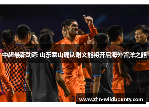 中超最新动态 山东泰山确认谢文能将开启海外留洋之路 中超最新动态 山东泰山确认谢文能将开启海外留洋之路