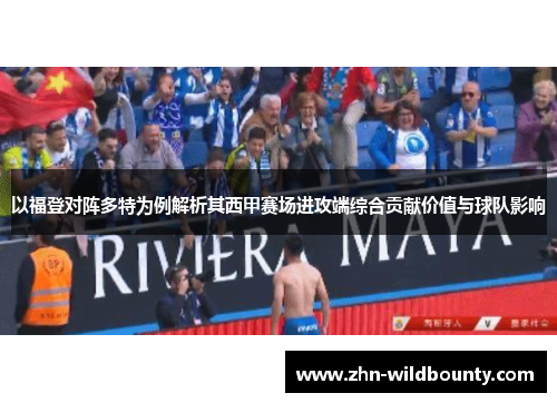 以福登对阵多特为例解析其西甲赛场进攻端综合贡献价值与球队影响
