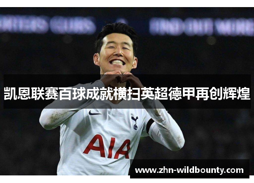 凯恩联赛百球成就横扫英超德甲再创辉煌 凯恩联赛百球成就横扫英超德甲再创辉煌