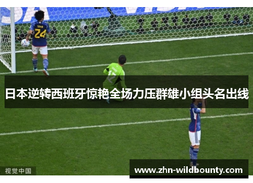 日本逆转西班牙惊艳全场力压群雄小组头名出线
