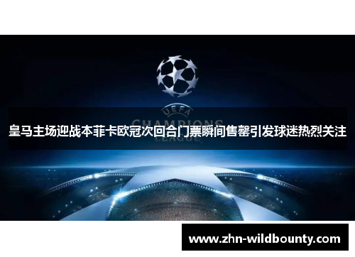 皇马主场迎战本菲卡欧冠次回合门票瞬间售罄引发球迷热烈关注