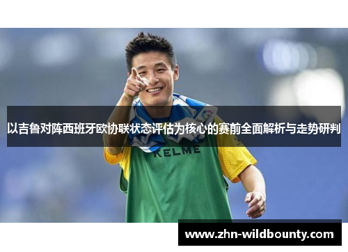 以吉鲁对阵西班牙欧协联状态评估为核心的赛前全面解析与走势研判