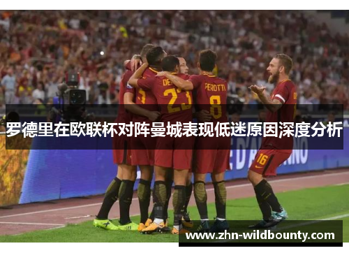 罗德里在欧联杯对阵曼城表现低迷原因深度分析 罗德里在欧联杯对阵曼城表现低迷原因深度分析