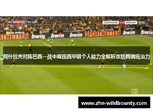 阿什拉夫对阵巴西一战中展现西甲级个人能力全解析攻防两端统治力