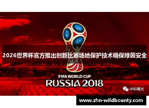 2026世界杯官方推出创新比赛场地保护技术确保绿茵安全 2026世界杯官方推出创新比赛场地保护技术确保绿茵安全
