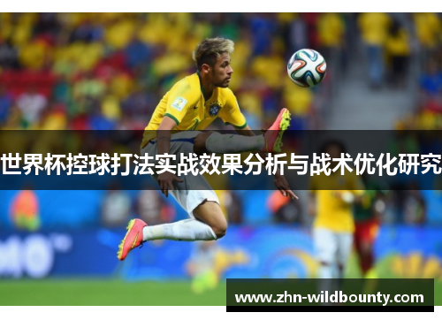 世界杯控球打法实战效果分析与战术优化研究 世界杯控球打法实战效果分析与战术优化研究