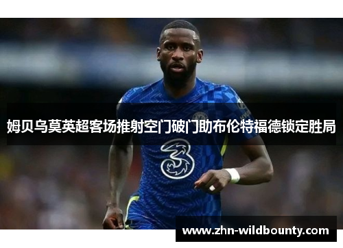 姆贝乌莫英超客场推射空门破门助布伦特福德锁定胜局 姆贝乌莫英超客场推射空门破门助布伦特福德锁定胜局