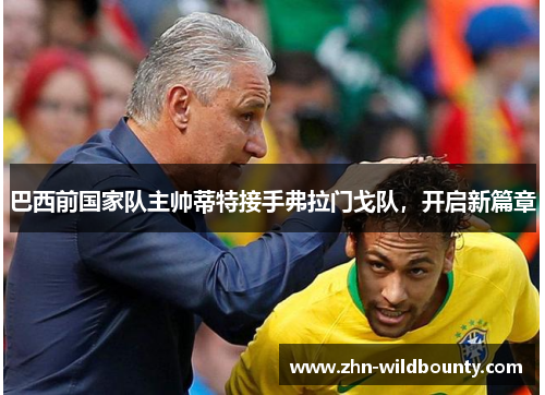 巴西前国家队主帅蒂特接手弗拉门戈队,开启新篇章 巴西前国家队主帅蒂特接手弗拉门戈队,开启新篇章