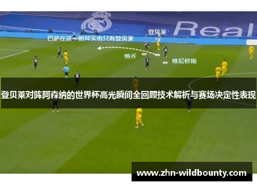 登贝莱对阵阿森纳的世界杯高光瞬间全回顾技术解析与赛场决定性表现 登贝莱对阵阿森纳的世界杯高光瞬间全回顾技术解析与赛场决定性表现
